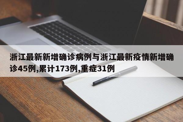浙江最新新增确诊病例与浙江最新疫情新增确诊45例,累计173例,重症31例