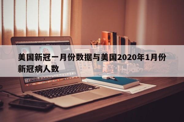美国新冠一月份数据与美国2020年1月份新冠病人数