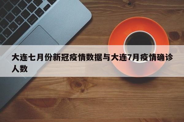 大连七月份新冠疫情数据与大连7月疫情确诊人数