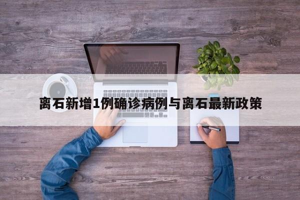 离石新增1例确诊病例与离石最新政策