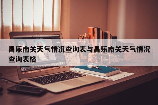 昌乐南关天气情况查询表与昌乐南关天气情况查询表格
