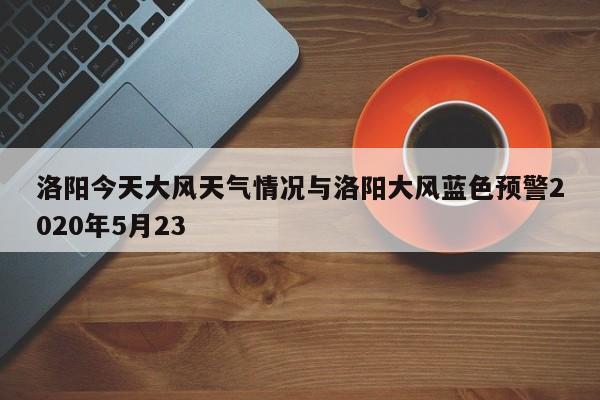 洛阳今天大风天气情况与洛阳大风蓝色预警2020年5月23