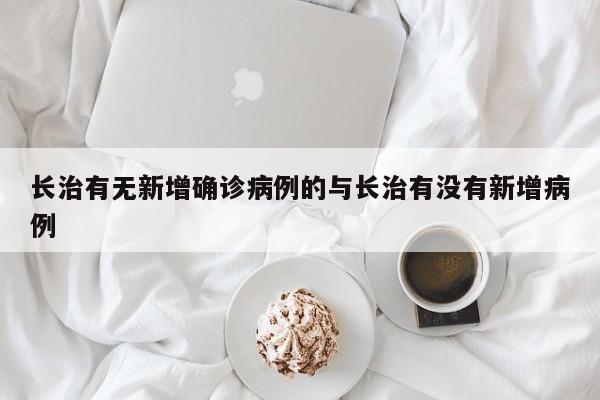 长治有无新增确诊病例的与长治有没有新增病例