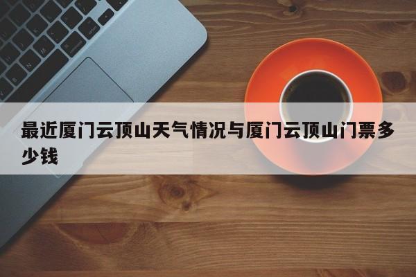 最近厦门云顶山天气情况与厦门云顶山门票多少钱