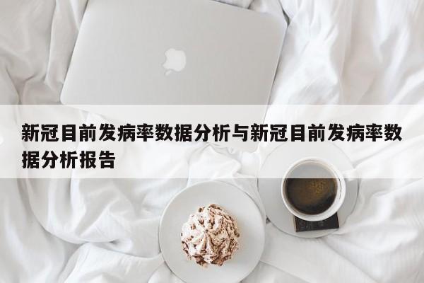 新冠目前发病率数据分析与新冠目前发病率数据分析报告