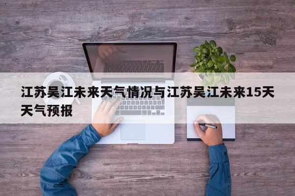江苏吴江未来天气情况与江苏吴江未来15天天气预报