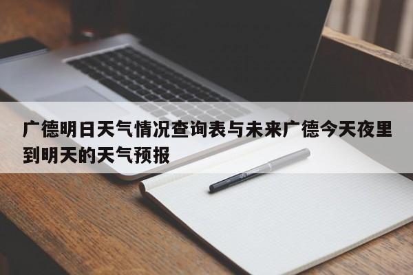 广德明日天气情况查询表与未来广德今天夜里到明天的天气预报