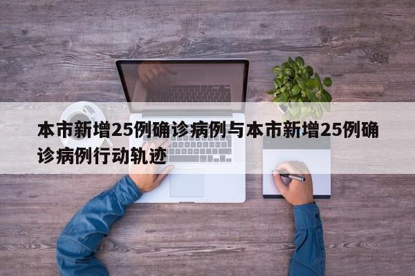 本市新增25例确诊病例与本市新增25例确诊病例行动轨迹