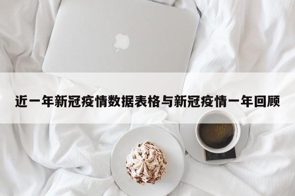 近一年新冠疫情数据表格与新冠疫情一年回顾