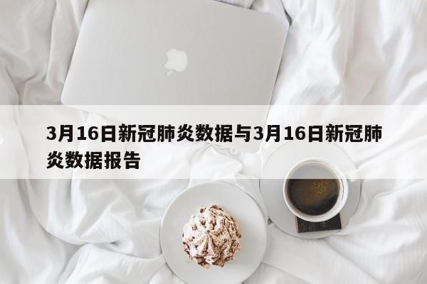 3月16日新冠肺炎数据与3月16日新冠肺炎数据报告