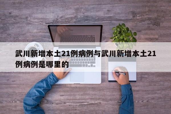 武川新增本土21例病例与武川新增本土21例病例是哪里的