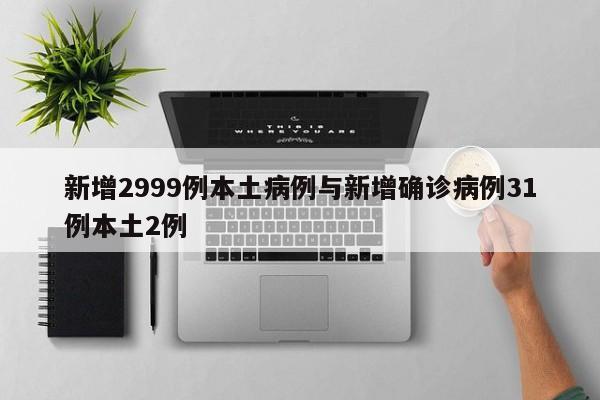 新增2999例本土病例与新增确诊病例31例本土2例