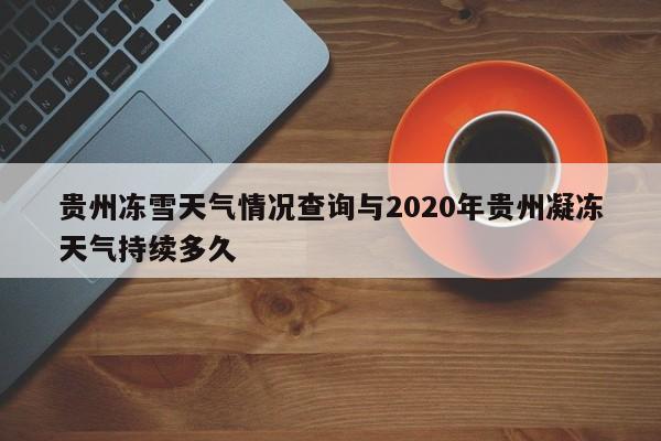 贵州冻雪天气情况查询与2020年贵州凝冻天气持续多久