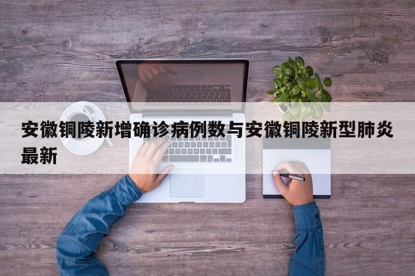 安徽铜陵新增确诊病例数与安徽铜陵新型肺炎最新