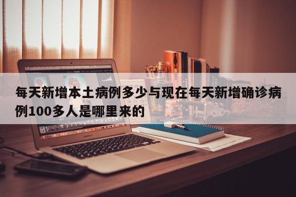 每天新增本土病例多少与现在每天新增确诊病例100多人是哪里来的