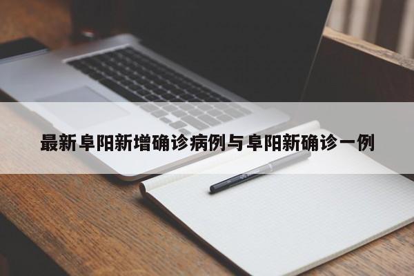 最新阜阳新增确诊病例与阜阳新确诊一例