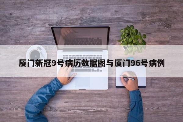 厦门新冠9号病历数据图与厦门96号病例