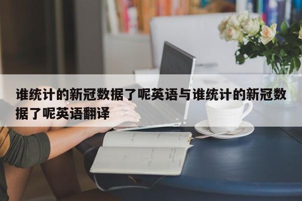 谁统计的新冠数据了呢英语与谁统计的新冠数据了呢英语翻译
