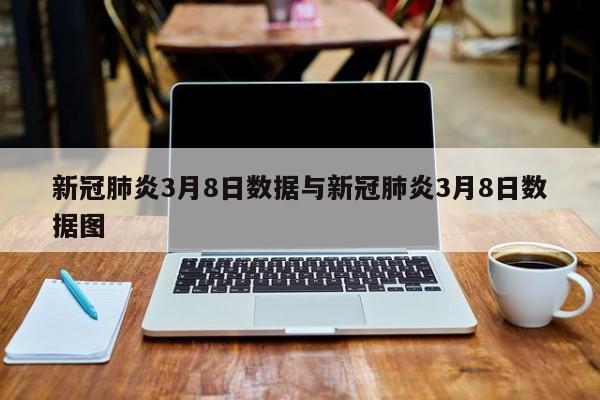 新冠肺炎3月8日数据与新冠肺炎3月8日数据图
