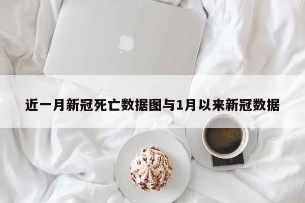 近一月新冠死亡数据图与1月以来新冠数据