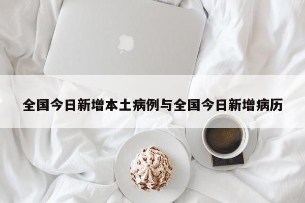 全国今日新增本土病例与全国今日新增病历