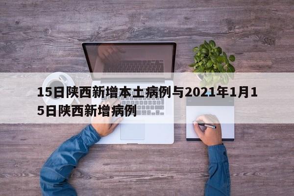 15日陕西新增本土病例与2021年1月15日陕西新增病例