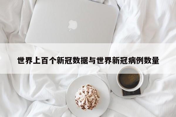 世界上百个新冠数据与世界新冠病例数量