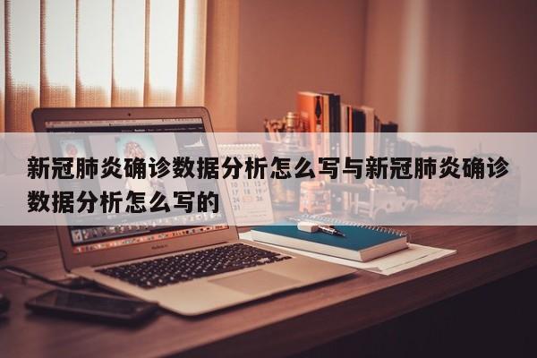新冠肺炎确诊数据分析怎么写与新冠肺炎确诊数据分析怎么写的