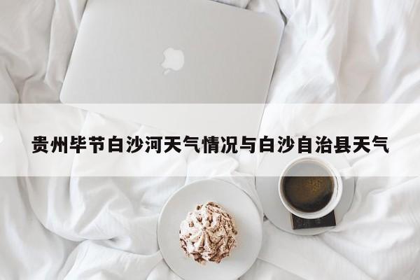 贵州毕节白沙河天气情况与白沙自治县天气