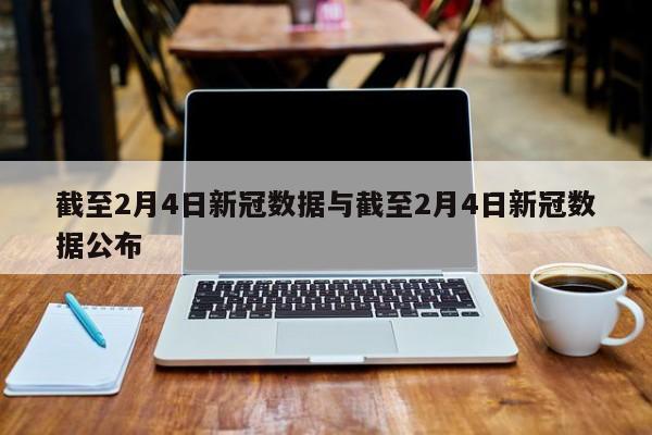 截至2月4日新冠数据与截至2月4日新冠数据公布