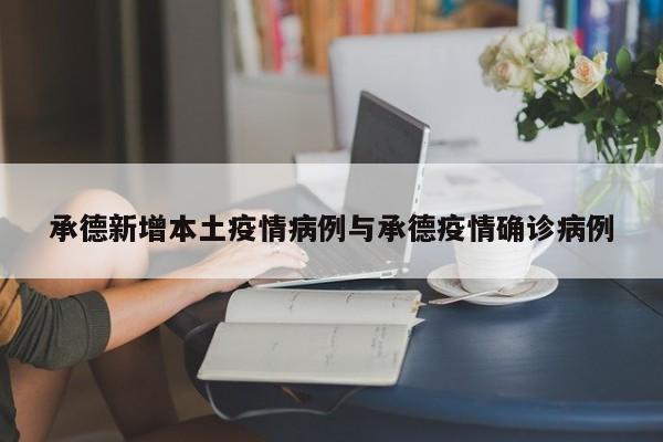承德新增本土疫情病例与承德疫情确诊病例