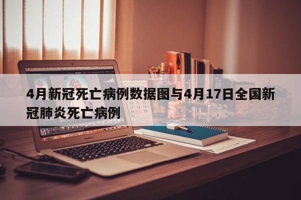 4月新冠死亡病例数据图与4月17日全国新冠肺炎死亡病例
