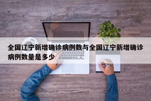 全国辽宁新增确诊病例数与全国辽宁新增确诊病例数量是多少