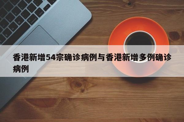 香港新增54宗确诊病例与香港新增多例确诊病例