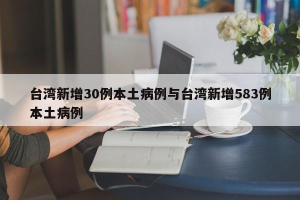 台湾新增30例本土病例与台湾新增583例本土病例