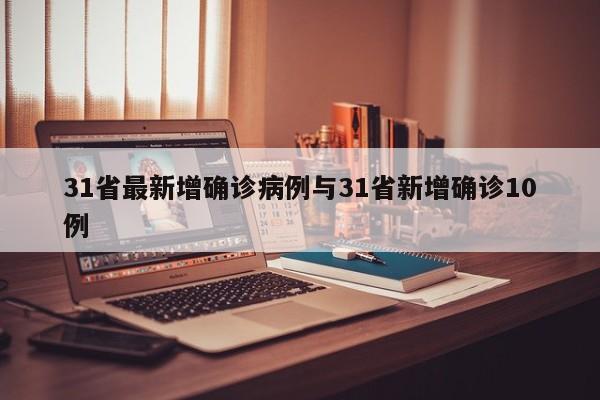 31省最新增确诊病例与31省新增确诊10例
