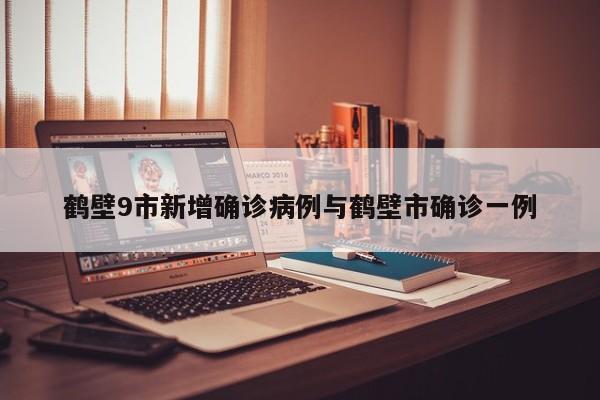 鹤壁9市新增确诊病例与鹤壁市确诊一例