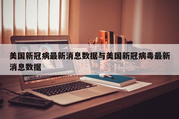 美国新冠病最新消息数据与美国新冠病毒最新消息数据