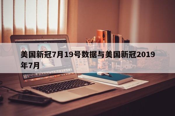 美国新冠7月19号数据与美国新冠2019年7月