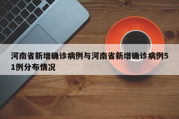 河南省新增确诊病例与河南省新增确诊病例51例分布情况