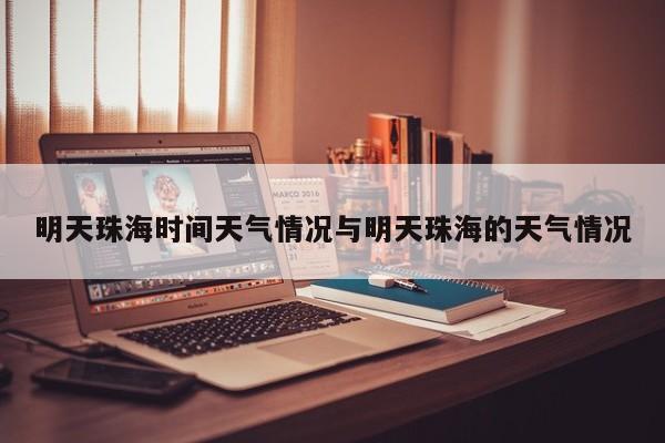 明天珠海时间天气情况与明天珠海的天气情况