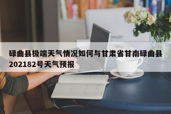 碌曲县极端天气情况如何与甘肃省甘南碌曲县202182号天气预报