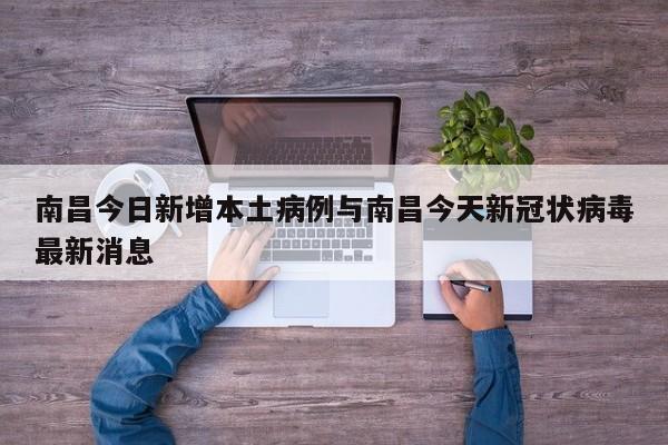 南昌今日新增本土病例与南昌今天新冠状病毒最新消息