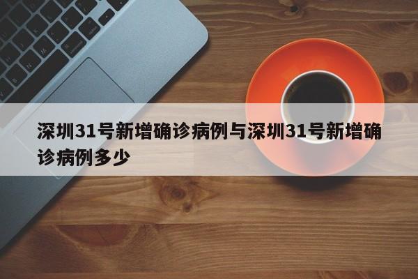 深圳31号新增确诊病例与深圳31号新增确诊病例多少