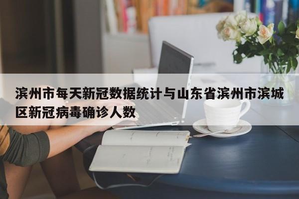 滨州市每天新冠数据统计与山东省滨州市滨城区新冠病毒确诊人数