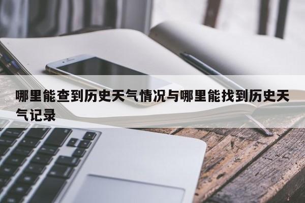 哪里能查到历史天气情况与哪里能找到历史天气记录