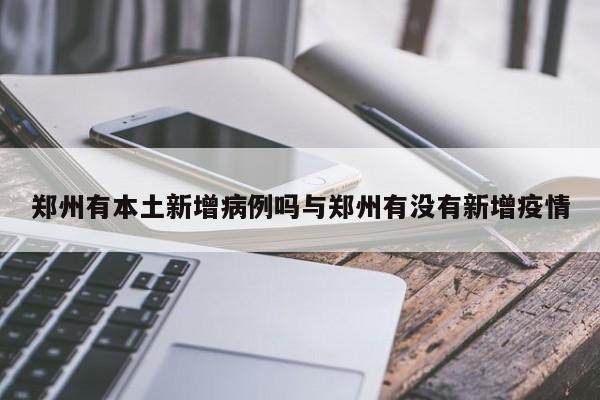 郑州有本土新增病例吗与郑州有没有新增疫情