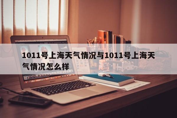 1011号上海天气情况与1011号上海天气情况怎么样