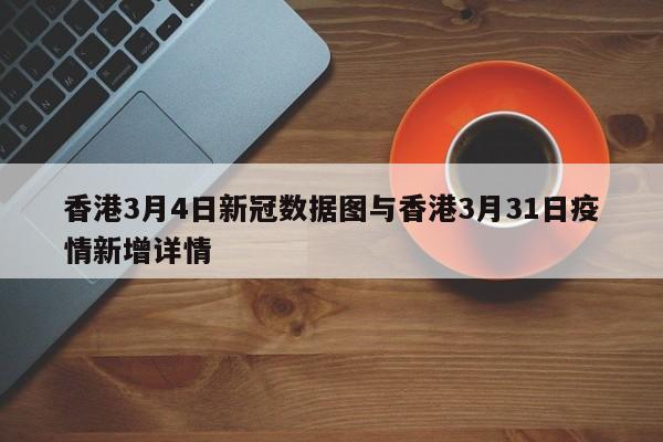 香港3月4日新冠数据图与香港3月31日疫情新增详情