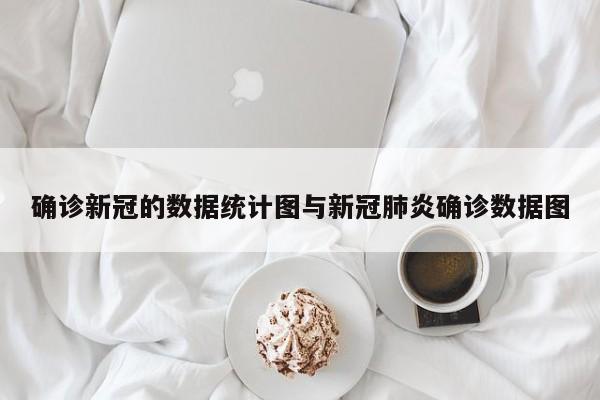 确诊新冠的数据统计图与新冠肺炎确诊数据图